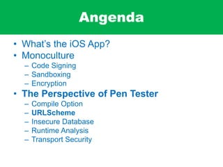 Angenda
• What’s the iOS App?
• Monoculture
– Code Signing
– Sandboxing
– Encryption
• The Perspective of Pen Tester
– Compile Option
– URLScheme
– Insecure Database
– Runtime Analysis
– Transport Security
 