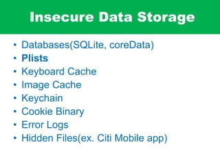 Insecure Data Storage
• Databases(SQLite, coreData)
• Plists
• Keyboard Cache
• Image Cache
• Keychain
• Cookie Binary
• Error Logs
• Hidden Files(ex. Citi Mobile app)
 