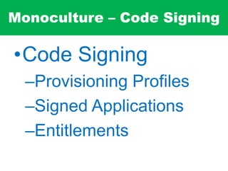 Monoculture – Code Signing
•Code Signing
–Provisioning Profiles
–Signed Applications
–Entitlements
 