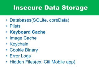 Insecure Data Storage
• Databases(SQLite, coreData)
• Plists
• Keyboard Cache
• Image Cache
• Keychain
• Cookie Binary
• Error Logs
• Hidden Files(ex. Citi Mobile app)
 