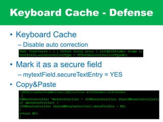 Keyboard Cache - Defense
• Keyboard Cache
– Disable auto correction
• Mark it as a secure field
– mytextField.secureTextEntry = YES
• Copy&Paste
 