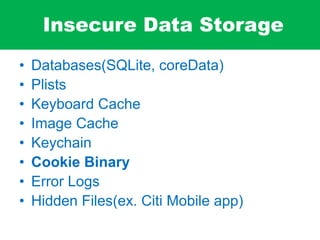 Insecure Data Storage
• Databases(SQLite, coreData)
• Plists
• Keyboard Cache
• Image Cache
• Keychain
• Cookie Binary
• Error Logs
• Hidden Files(ex. Citi Mobile app)
 