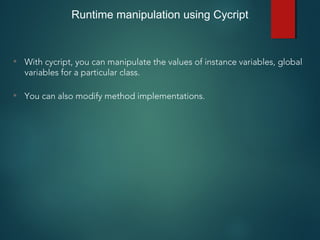 Runtime manipulation using Cycript
• With cycript, you can manipulate the values of instance variables, global
variables for a particular class.
• You can also modify method implementations.
 