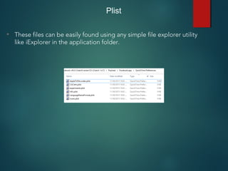 Plist
• These files can be easily found using any simple file explorer utility
like iExplorer in the application folder.
 