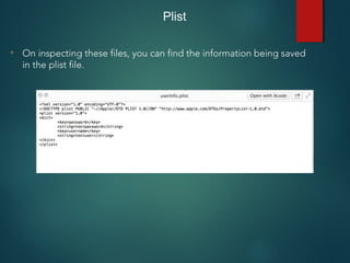 Plist
• On inspecting these files, you can find the information being saved
in the plist file.
 