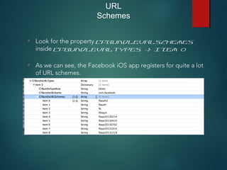 • Look for the property CFBundleURLSchemes
inside CFBundleURLTypes -> Item 0
• As we can see, the Facebook iOS app registers for quite a lot
of URL schemes.
URL
Schemes
 