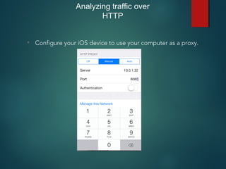 Analyzing traffic over
HTTP
• Configure your iOS device to use your computer as a proxy.
 