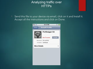 Analyzing traffic over
HTTPs
• Send this file to your device via email, click on it and Install it.
Accept all the instructions and click on Done.
 