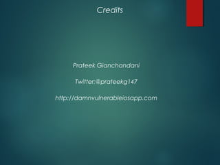 Credits
Prateek Gianchandani
Twitter:@prateekg147
http://damnvulnerableiosapp.com
 