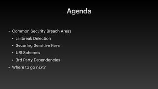 Agenda
• Common Security Breach Areas
• Jailbreak Detection
• Securing Sensitive Keys
• URLSchemes
• 3rd Party Dependencies
• Where to go next?
 