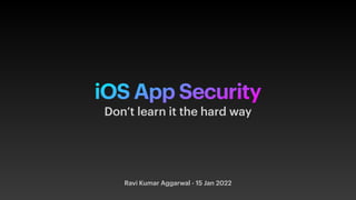 iOS App Security
Ravi Kumar Aggarwal - 15 Jan 2022
Don’t learn it the hard way
 