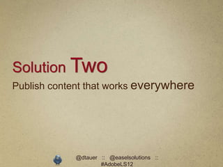Solution Two
Publish content that works everywhere




            @dtauer :: @easelsolutions ::
                    #AdobeLS12
 