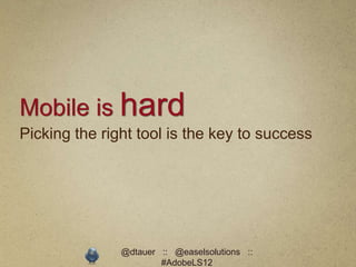 Mobile is hard
Picking the right tool is the key to success




               @dtauer :: @easelsolutions ::
                       #AdobeLS12
 