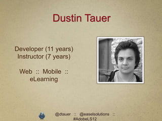 Dustin Tauer

Developer (11 years)
 Instructor (7 years)

 Web :: Mobile ::
   eLearning




              @dtauer :: @easelsolutions ::
                      #AdobeLS12
 