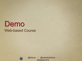 Demo
Web-based Course




           @dtauer :: @easelsolutions ::
                   #AdobeLS12
 