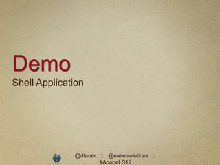 Demo
Shell Application




              @dtauer :: @easelsolutions ::
                      #AdobeLS12
 