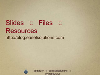 Slides :: Files ::
Resources
http://blog.easelsolutions.com




              @dtauer :: @easelsolutions ::
                      #AdobeLS12
 