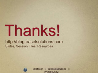 Thanks!
http://blog.easelsolutions.com
Slides, Session Files, Resources




                  @dtauer :: @easelsolutions ::
                          #AdobeLS12
 