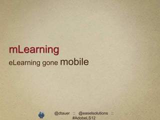 mLearning
eLearning gone mobile




           @dtauer :: @easelsolutions ::
                   #AdobeLS12
 