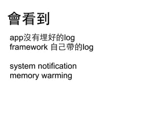 會看到
app沒有埋好的log
framework ⾃自⼰己帶的log
system notification
memory warming

 