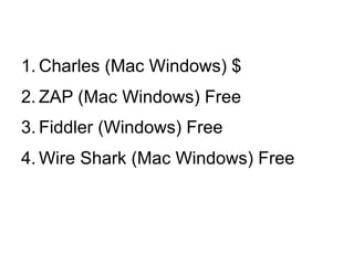 1. Charles (Mac Windows) $
2. ZAP (Mac Windows) Free
3. Fiddler (Windows) Free
4. Wire Shark (Mac Windows) Free

 