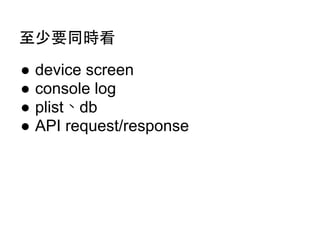 ⾄至少要同時看
●
●
●
●

device screen
console log
plist、db
API request/response

 