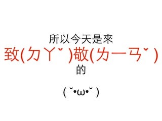 所以今天是來

致(ㄉㄚˇ )敬(ㄌ⼀一ㄢˇ )
的
( ˘•ω•˘ )

 