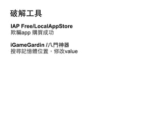 破解⼯工具
IAP Free/LocalAppStore
欺騙app 購買成功
iGameGardin /⼋八⾨門神器
搜尋記憶體位置，修改value

 