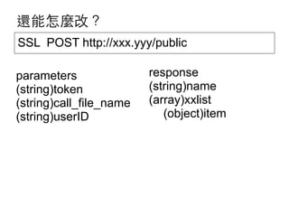 還能怎麼改？
SSL POST http://xxx.yyy/public
parameters
(string)token
(string)call_file_name
(string)userID

response
(string)name
(array)xxlist
(object)item

 