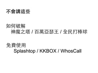 不會講這些
如何破解
神魔之塔 / 百萬亞瑟⺩王 / 全⺠民打棒球
免費使⽤用
Splashtop / KKBOX / WhosCall

 
