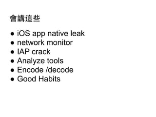 會講這些
●
●
●
●
●
●

iOS app native leak
network monitor
IAP crack
Analyze tools
Encode /decode
Good Habits

 