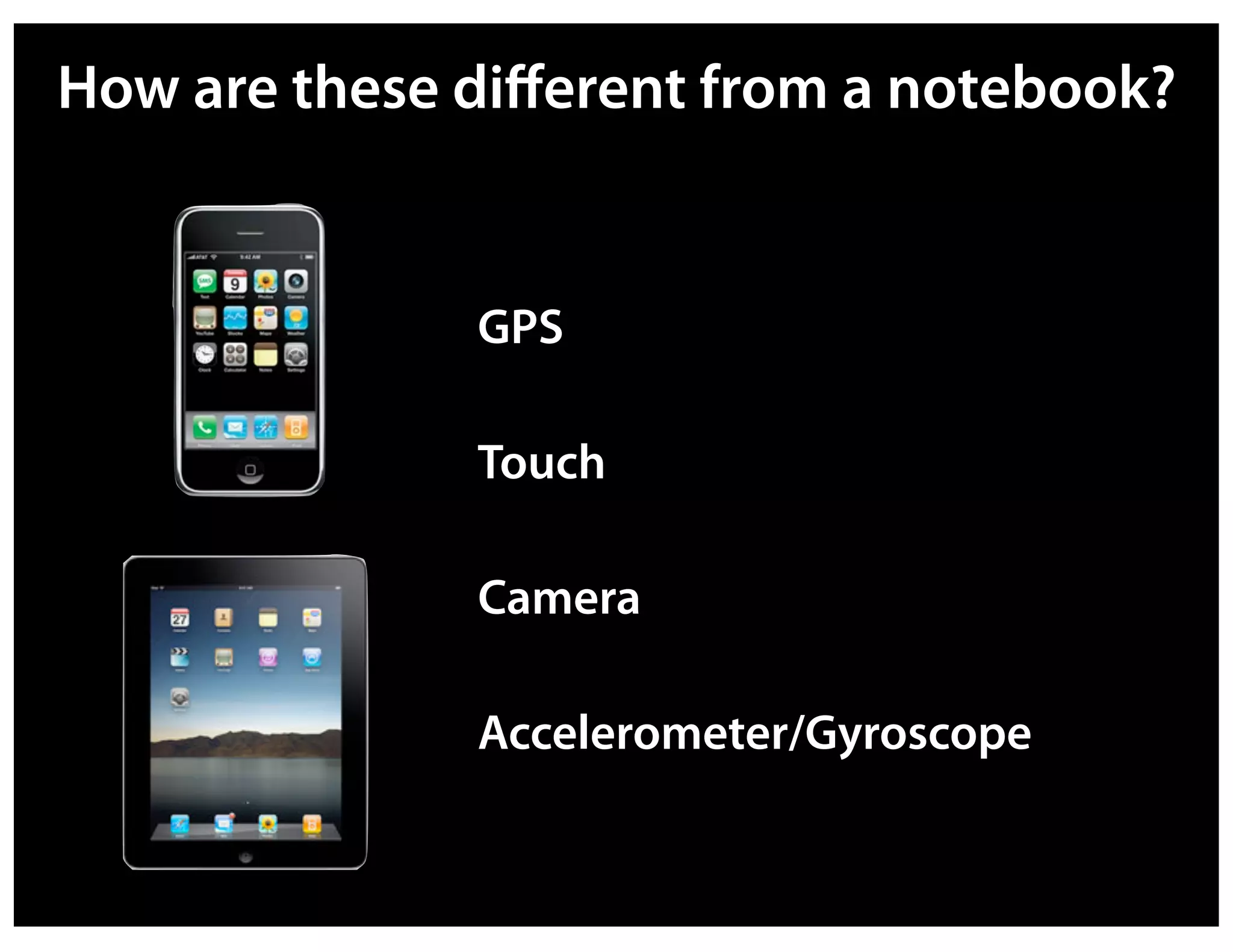 How are these diﬀerent from a notebook?


              GPS

              Touch

              Camera

              Accelerometer/Gyroscope
 