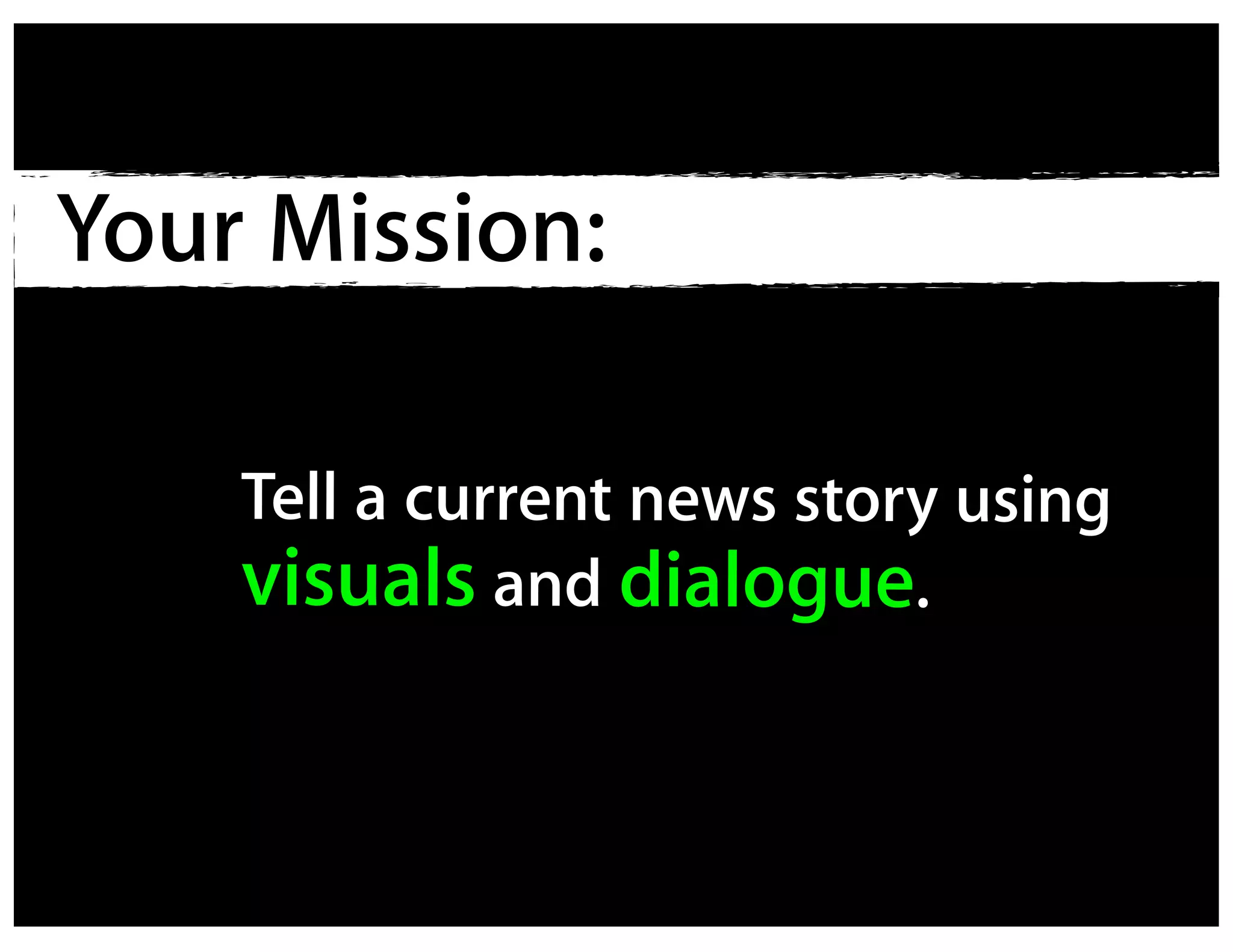 Your Mission:

    Tell a current news story using
    visuals and dialogue.
 