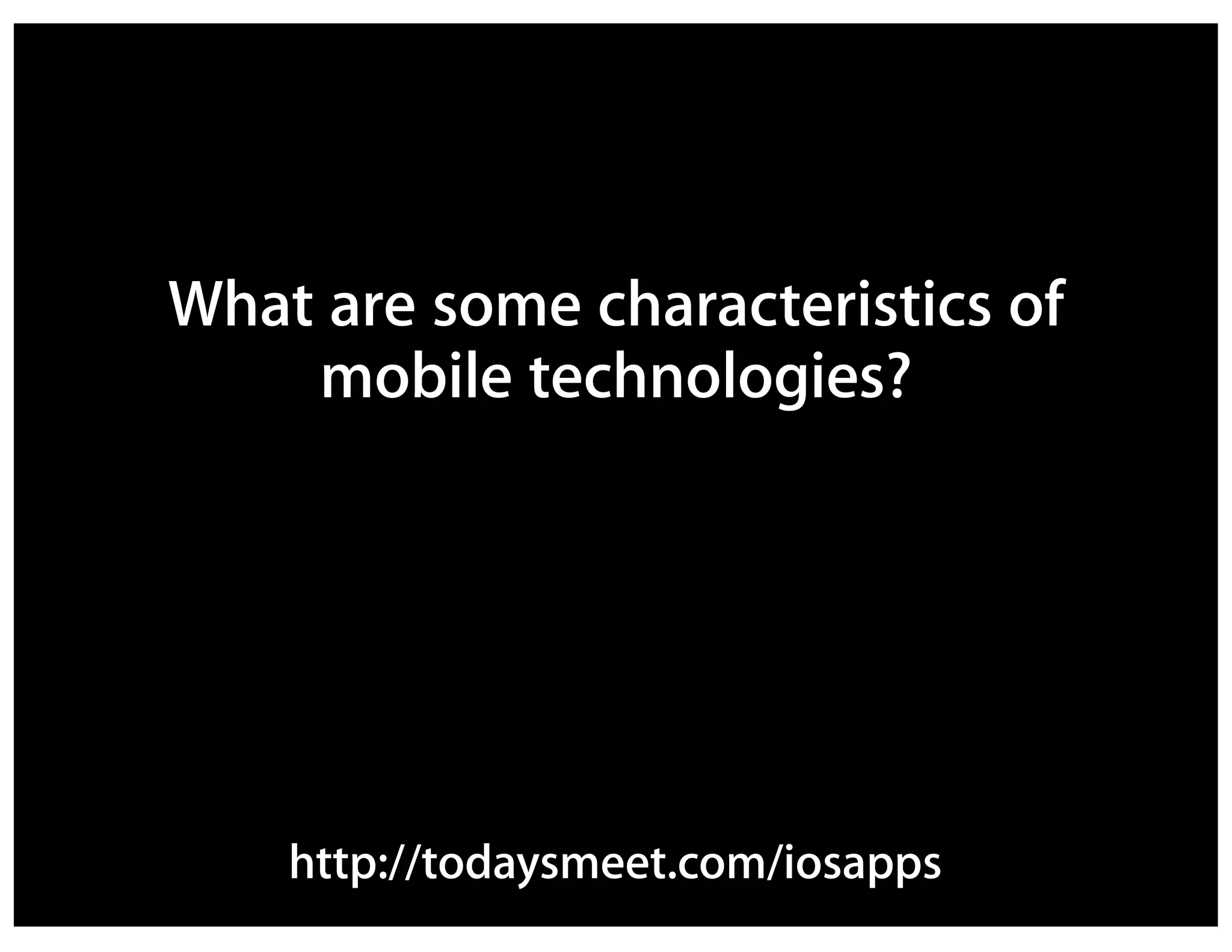 What are some characteristics of
    mobile technologies?




    http://todaysmeet.com/iosapps
 