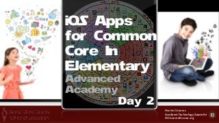 Martin Cisneros 
Academic Technology Specialist  
MCisneros@sccoe.org
iOS Apps
for Common
Core In
Elementary
Advanced
Academy
Day 2
 