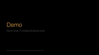 Demo
Nuno Dias // nmdias@icloud.com
Smart Talk @ ISCTE-IUL ACM Student Chapter on October 2015
 