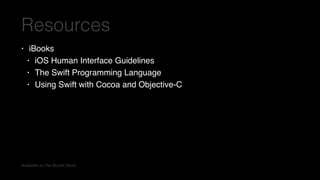Resources
• iBooks
• iOS Human Interface Guidelines
• The Swift Programming Language
• Using Swift with Cocoa and Objective-C
Available on the iBooks Store
 