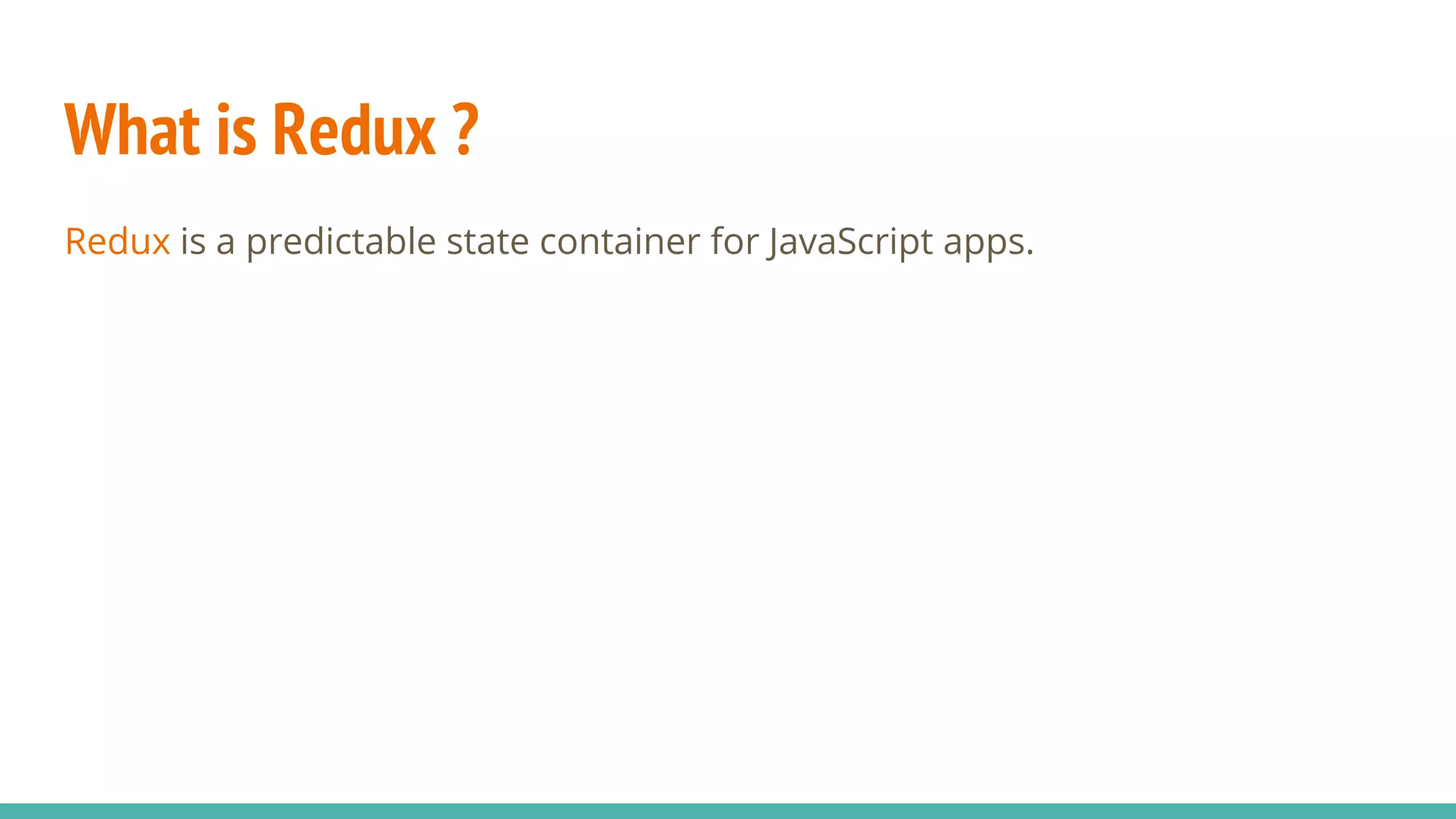 What is Redux ?
Redux is a predictable state container for JavaScript apps.
 