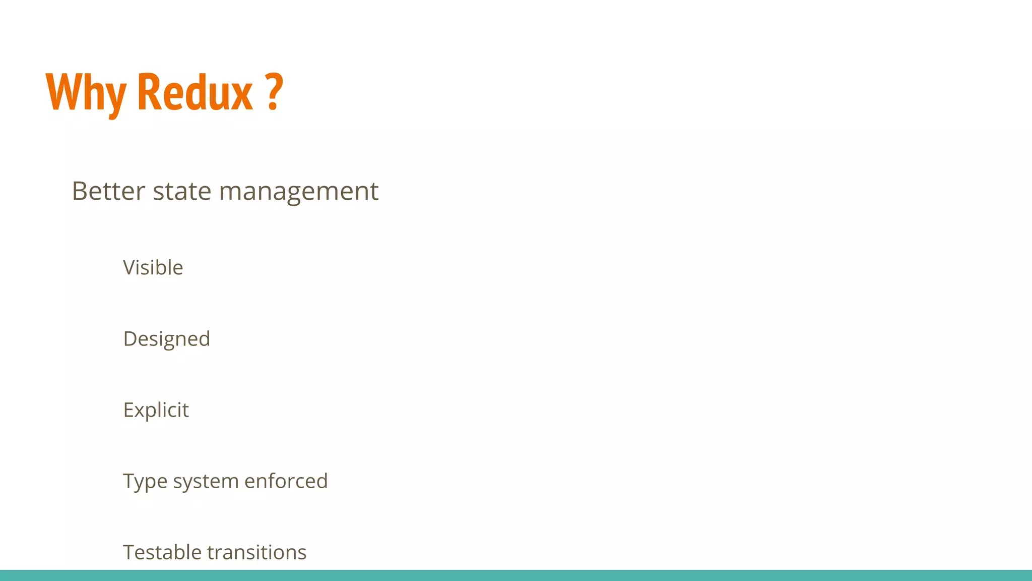 Why Redux ?
Better state management
Visible
Designed
Explicit
Type system enforced
Testable transitions
 