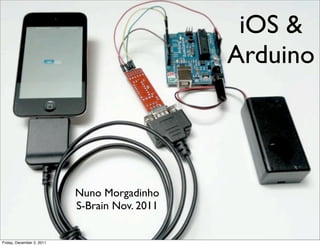 iOS &
                                               Arduino




                           Nuno Morgadinho
                           S-Brain Nov. 2011


Friday, December 2, 2011
 