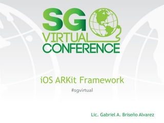 iOS ARKit Framework
Lic. Gabriel A. Briseño Alvarez
#sgvirtual
 