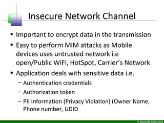 © Blueinfy Solutions
Insecure Network Channel
• Important to encrypt data in the transmission
• Easy to perform MiM attack...