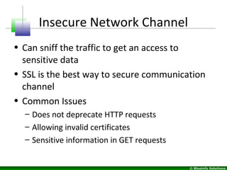 © Blueinfy Solutions
Insecure Network Channel
• Can sniff the traffic to get an access to
sensitive data
• SSL is the best...