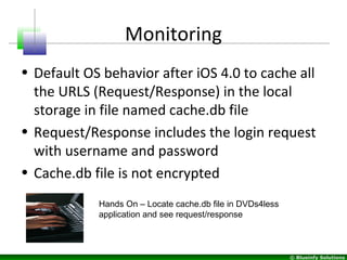 © Blueinfy Solutions
Monitoring
• Default OS behavior after iOS 4.0 to cache all
the URLS (Request/Response) in the local
...