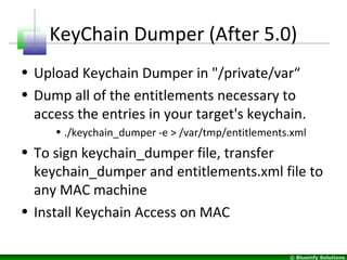 © Blueinfy Solutions
KeyChain Dumper (After 5.0)
• Upload Keychain Dumper in "/private/var“
• Dump all of the entitlements...