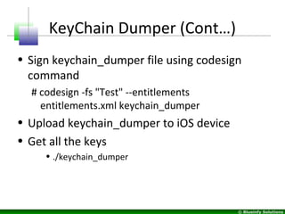 © Blueinfy Solutions
KeyChain Dumper (Cont…)
• Sign keychain_dumper file using codesign
command
# codesign -fs "Test" --en...