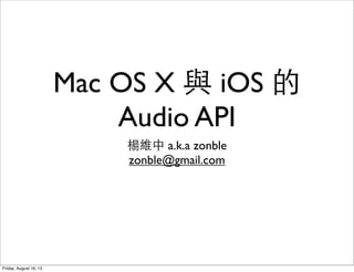 Mac OS X 與 iOS 的
Audio API
楊維中 a.k.a zonble
zonble@gmail.com
Friday, August 16, 13
 