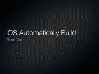 iOS Automatically Build
Ryan Wu
 