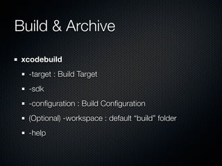 Build & Archive
 xcodebuild
  -target : Build Target
  -sdk
  -conﬁguration : Build Conﬁguration
  (Optional) -workspace :...