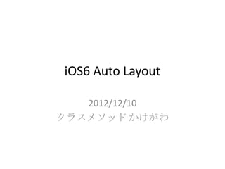 iOS6 Auto Layout

   2012/12/10
クラスメソッド かけがわ
 